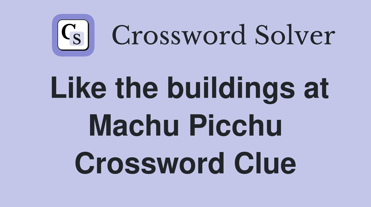 Like the buildings at Machu Picchu Crossword Clue