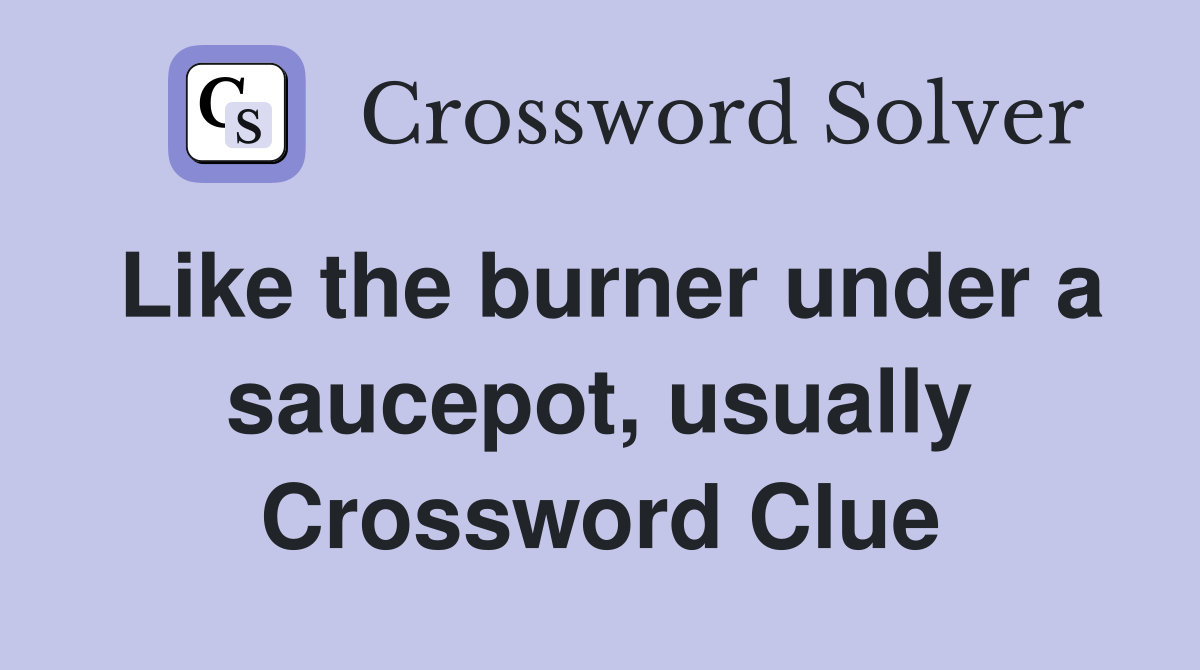Like the burner under a saucepot, usually Crossword Clue