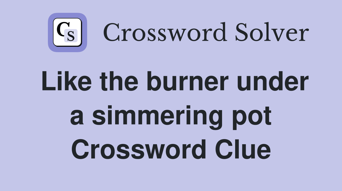 Like the burner under a simmering pot Crossword Clue