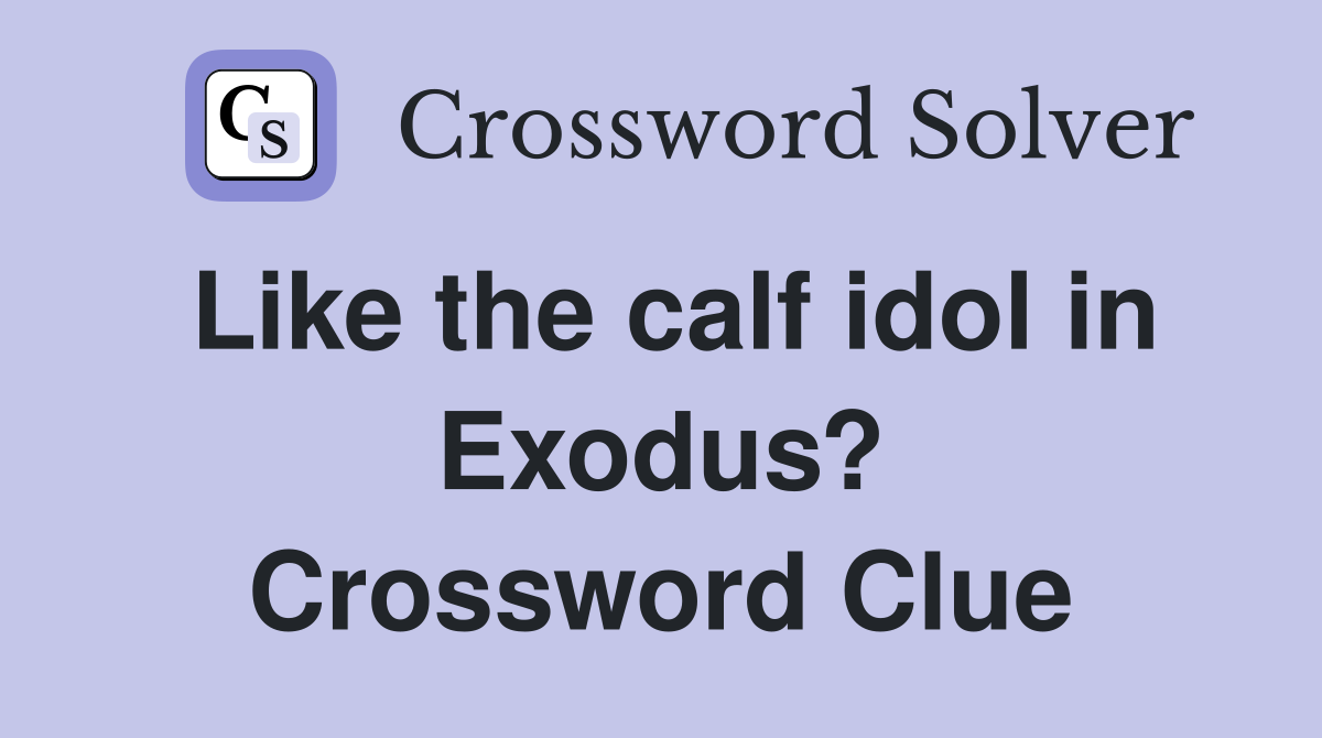 Like the calf idol in Exodus? Crossword Clue