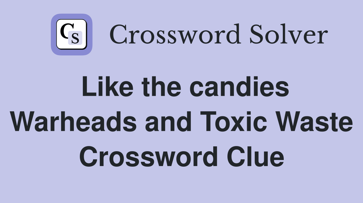 Like the candies Warheads and Toxic Waste Crossword Clue