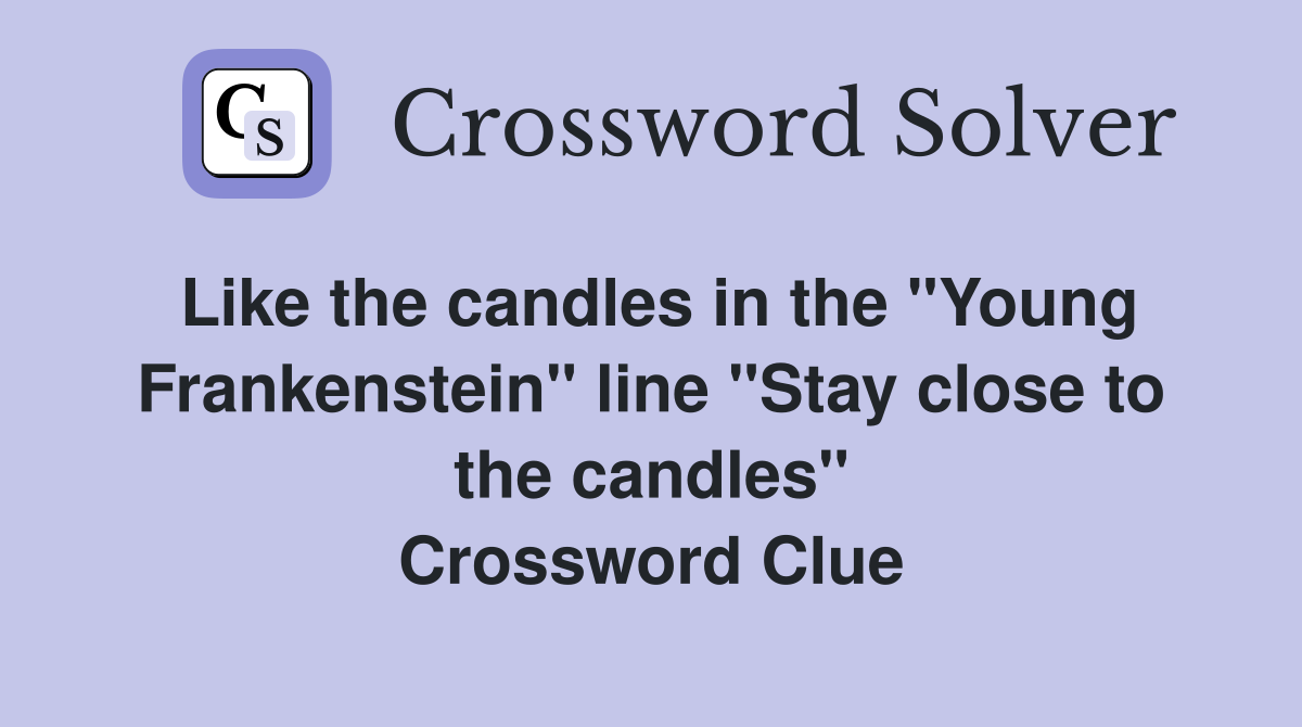 Like the candles in the "Young Frankenstein" line "Stay close to the candles" Crossword Clue