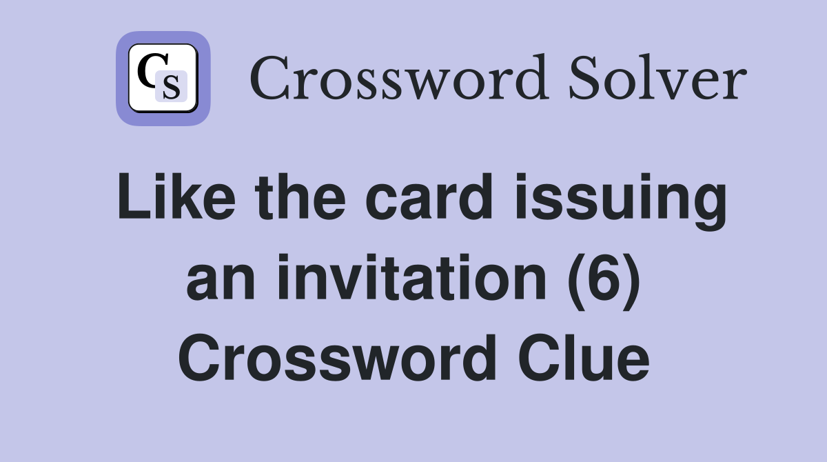 Like the card issuing an invitation (6) Crossword Clue