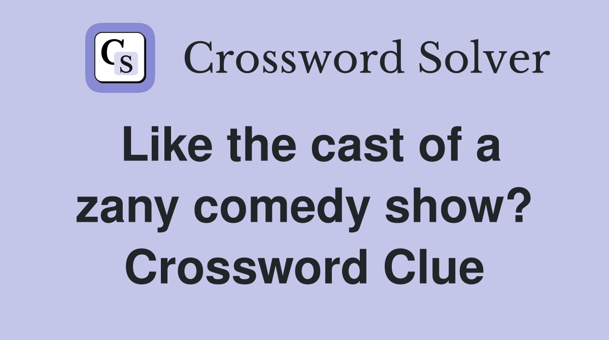 Like the cast of a zany comedy show? Crossword Clue