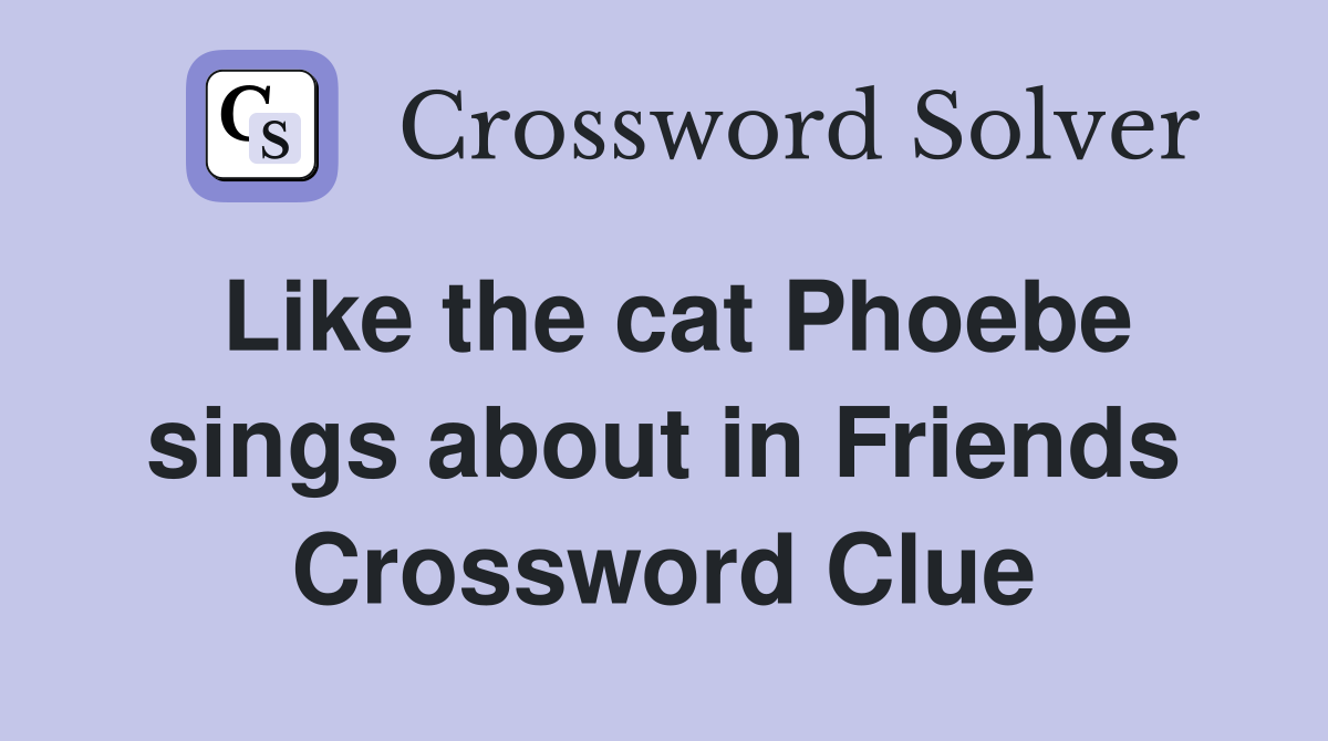 Like the cat Phoebe sings about in Friends Crossword Clue