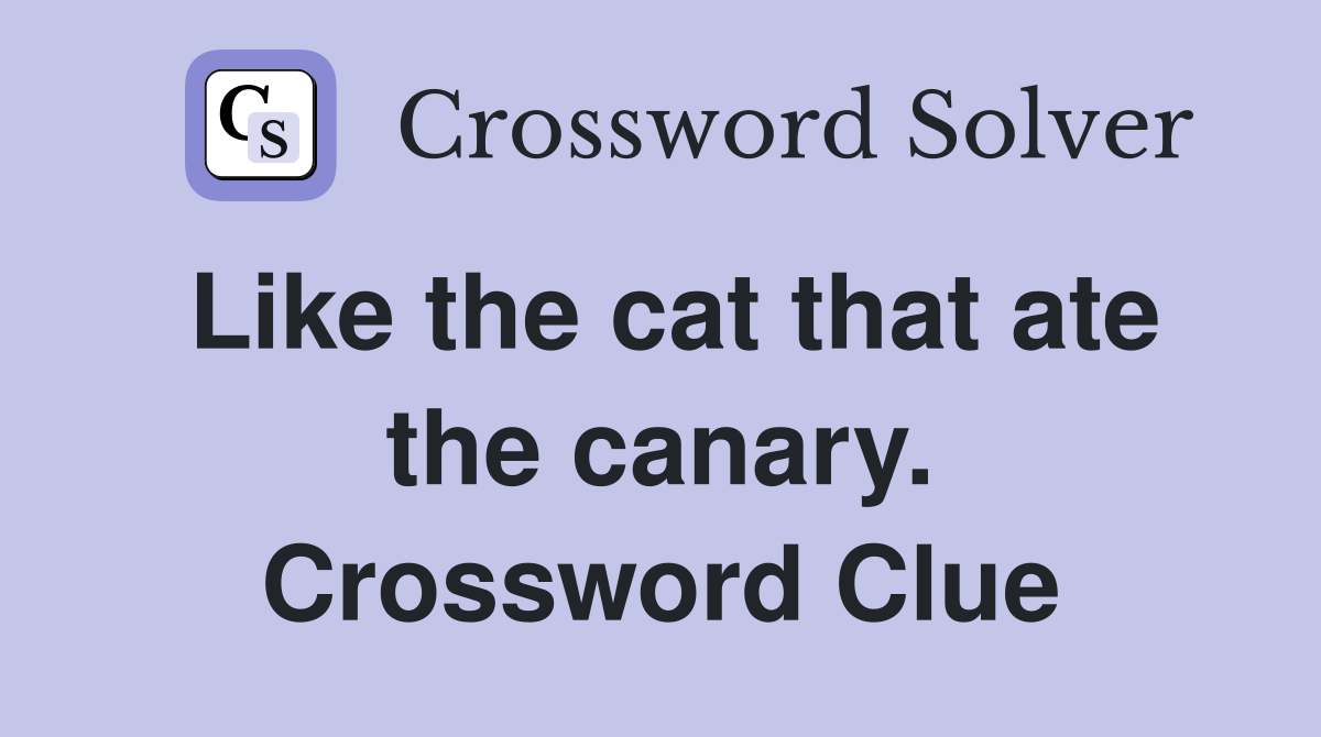 Like the cat that ate the canary. Crossword Clue