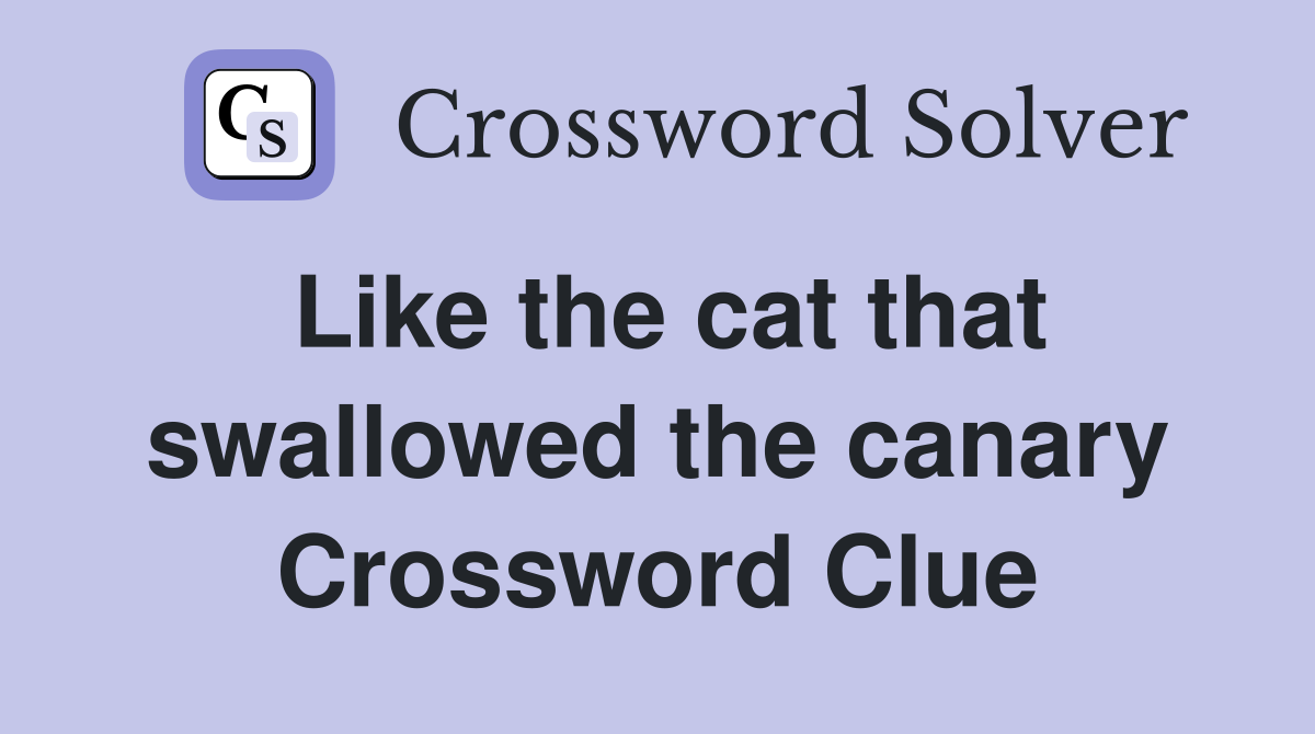 Like the cat that swallowed the canary Crossword Clue