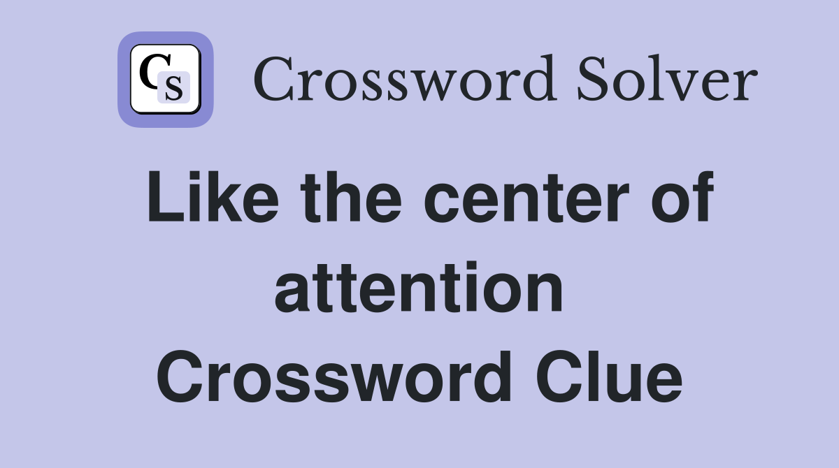 Like the center of attention Crossword Clue