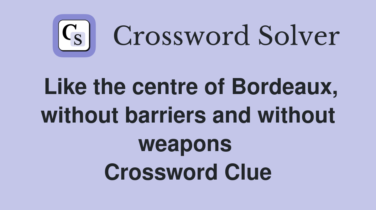 Like the centre of Bordeaux, without barriers and without weapons  Crossword Clue