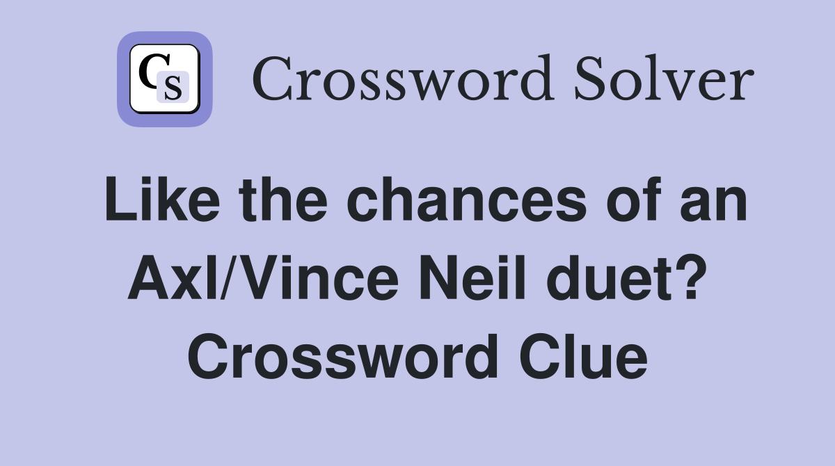 Like the chances of an Axl/Vince Neil duet? Crossword Clue