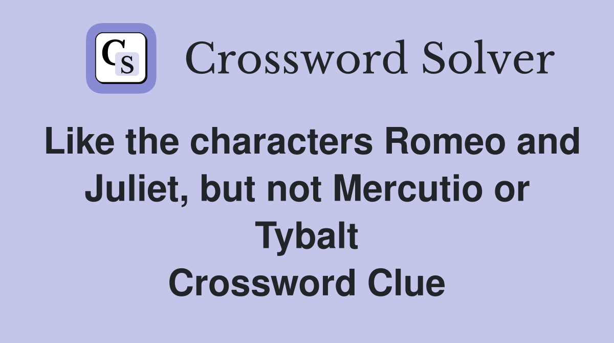 Like the characters Romeo and Juliet, but not Mercutio or Tybalt Crossword Clue