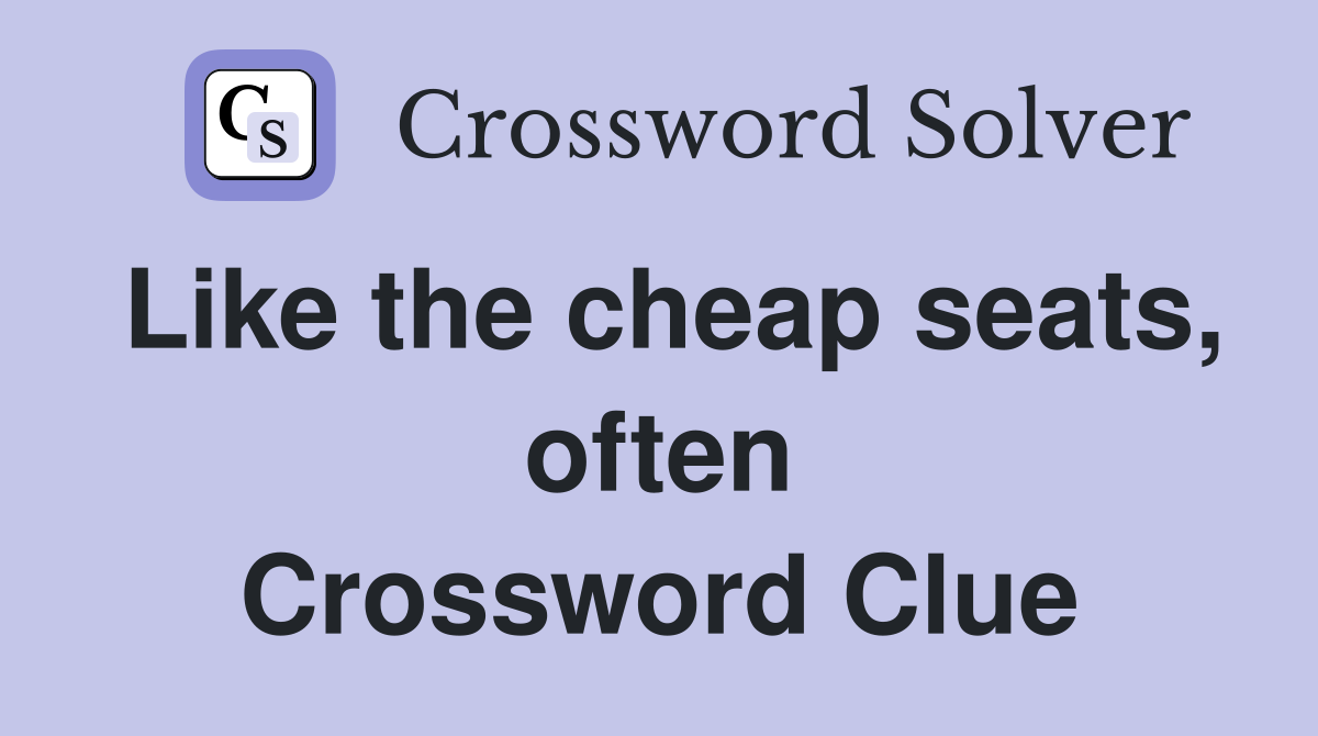 Like the cheap seats, often Crossword Clue