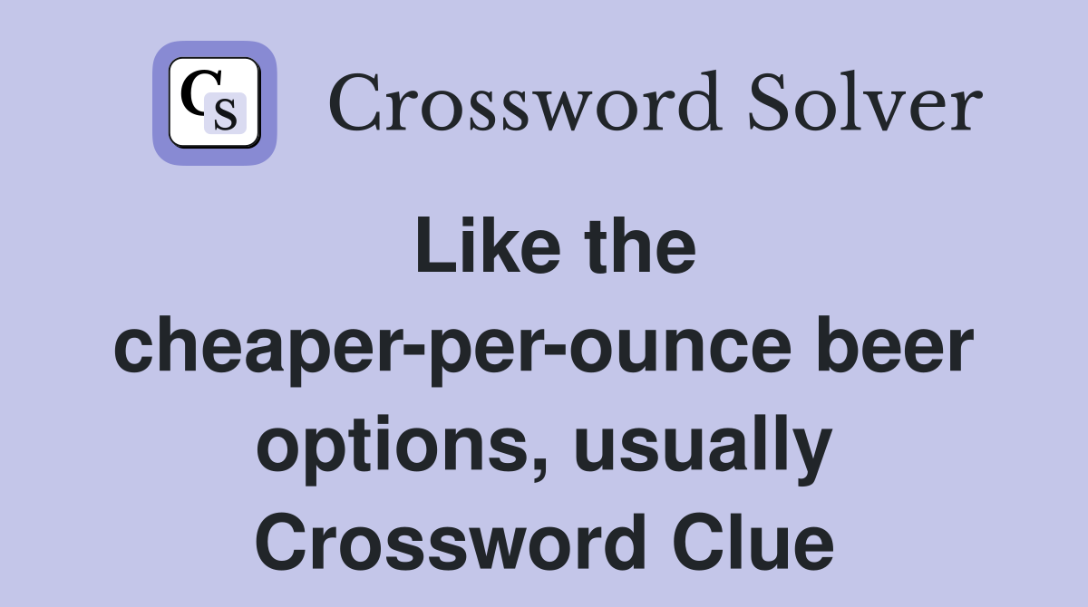 Like the cheaper-per-ounce beer options, usually Crossword Clue