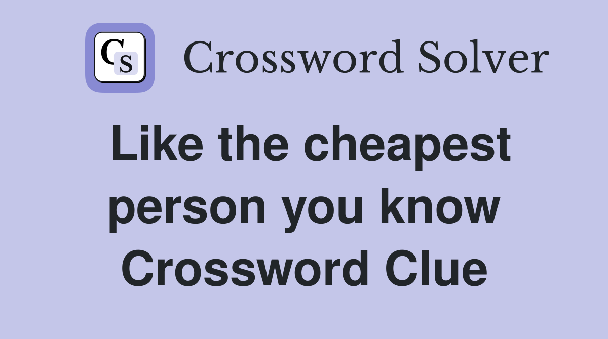 Like the cheapest person you know Crossword Clue