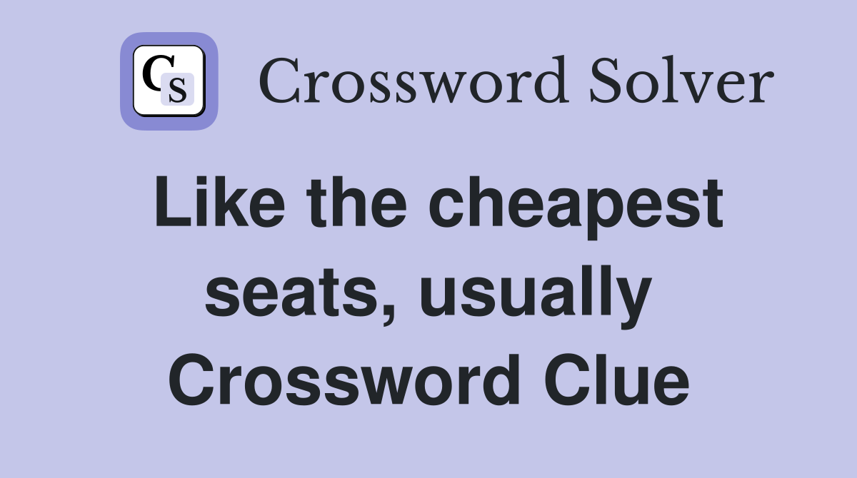 Like the cheapest seats, usually Crossword Clue