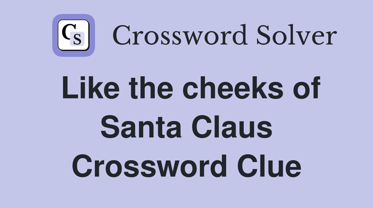 Like the cheeks of Santa Claus Crossword Clue