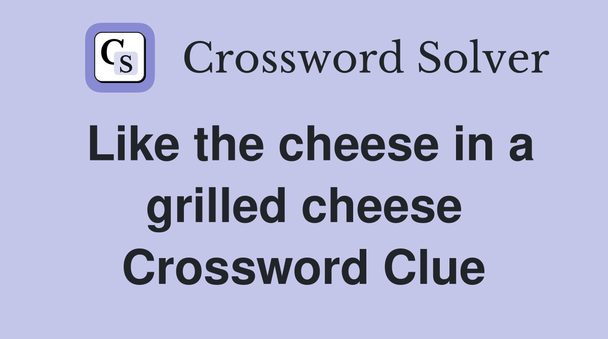 Like the cheese in a grilled cheese Crossword Clue