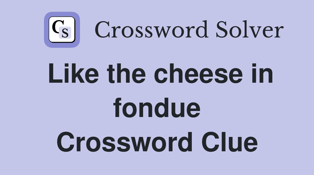 Like the cheese in fondue Crossword Clue
