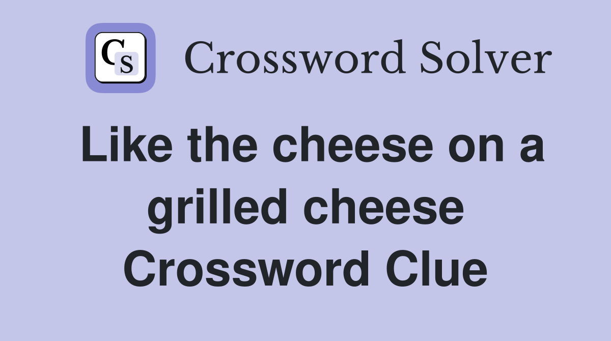 Like the cheese on a grilled cheese Crossword Clue