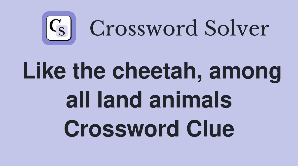 Like the cheetah, among all land animals Crossword Clue