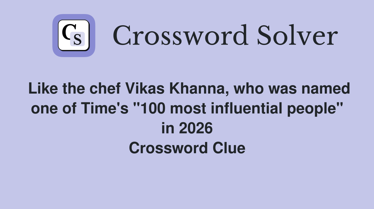 Like the chef Vikas Khanna, who was named one of Time's "100 most influential people" in 2026 Crossword Clue