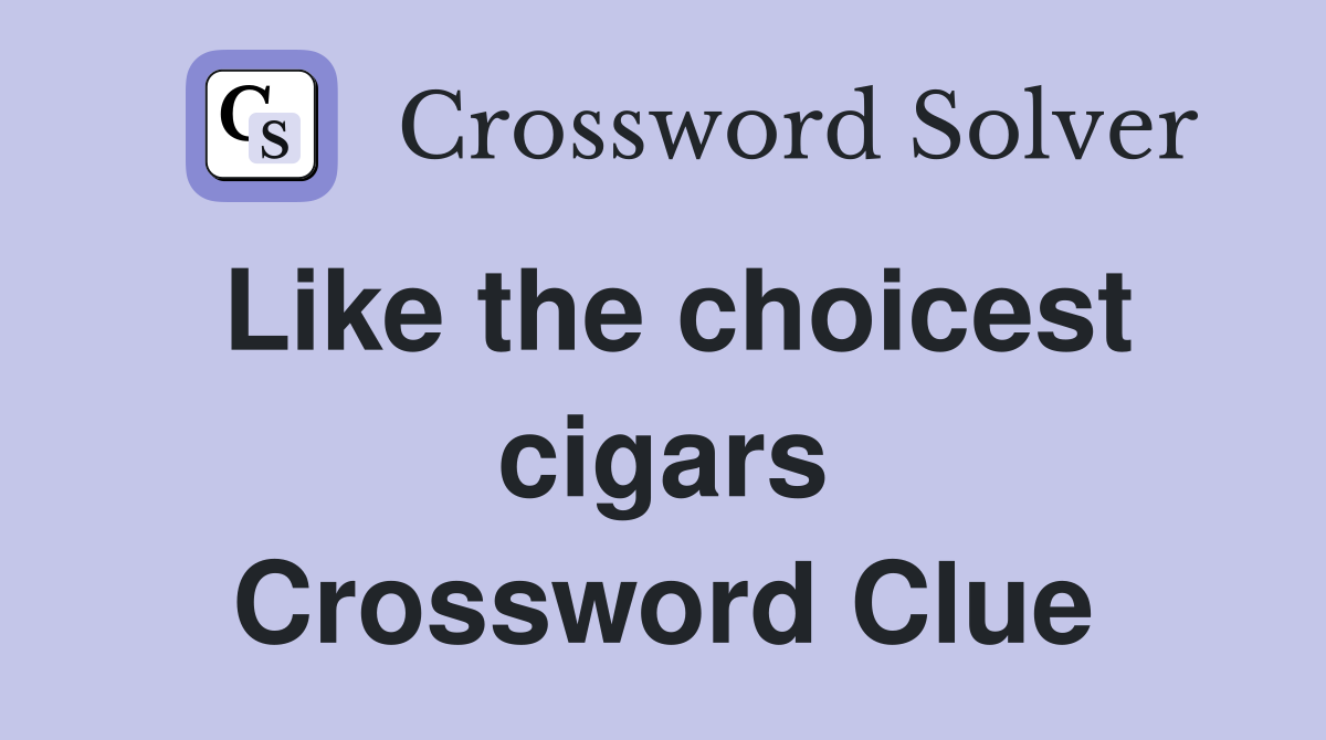 Like the choicest cigars Crossword Clue