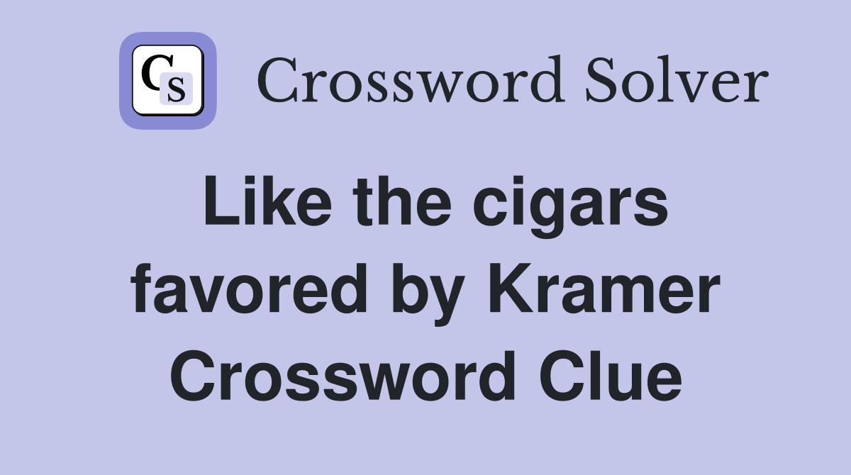 Like the cigars favored by Kramer Crossword Clue