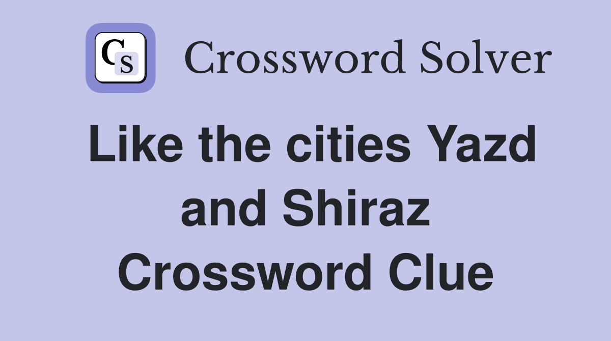 Like the cities Yazd and Shiraz Crossword Clue