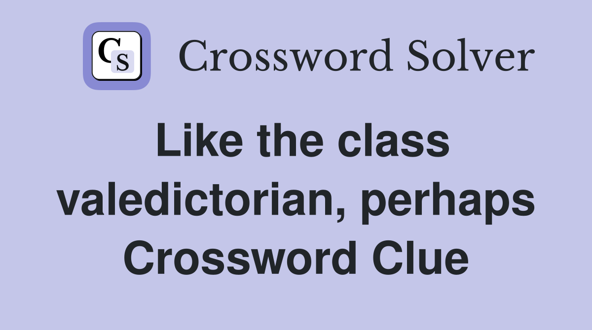 Like the class valedictorian, perhaps Crossword Clue