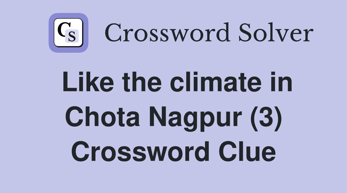 Like the climate in Chota Nagpur (3) Crossword Clue