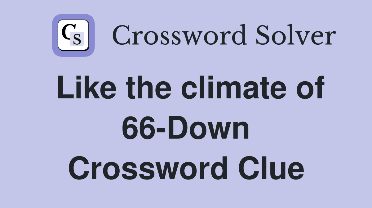 Like the climate of 66-Down Crossword Clue