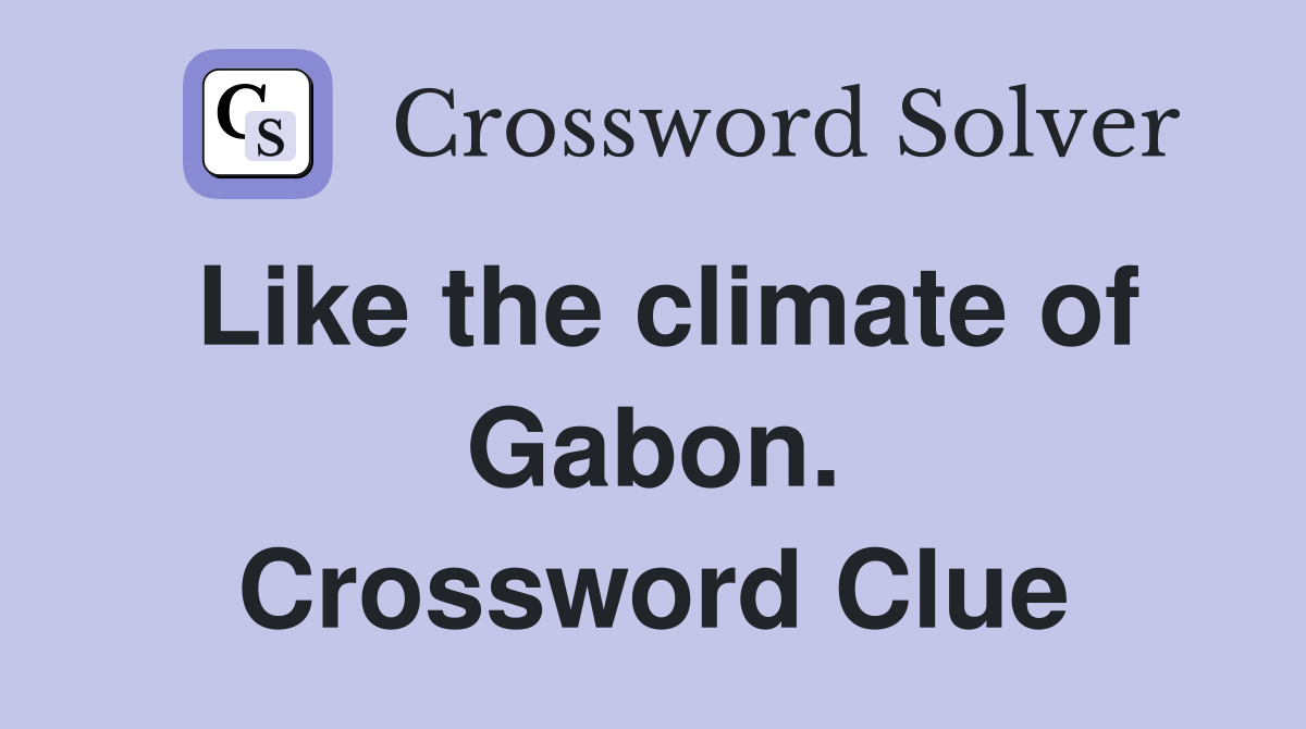 Like the climate of Gabon. Crossword Clue