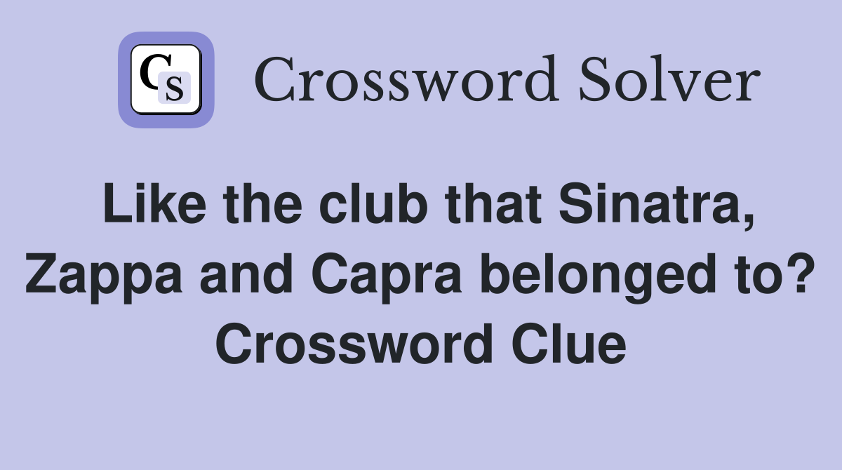 Like the club that Sinatra, Zappa and Capra belonged to? Crossword Clue