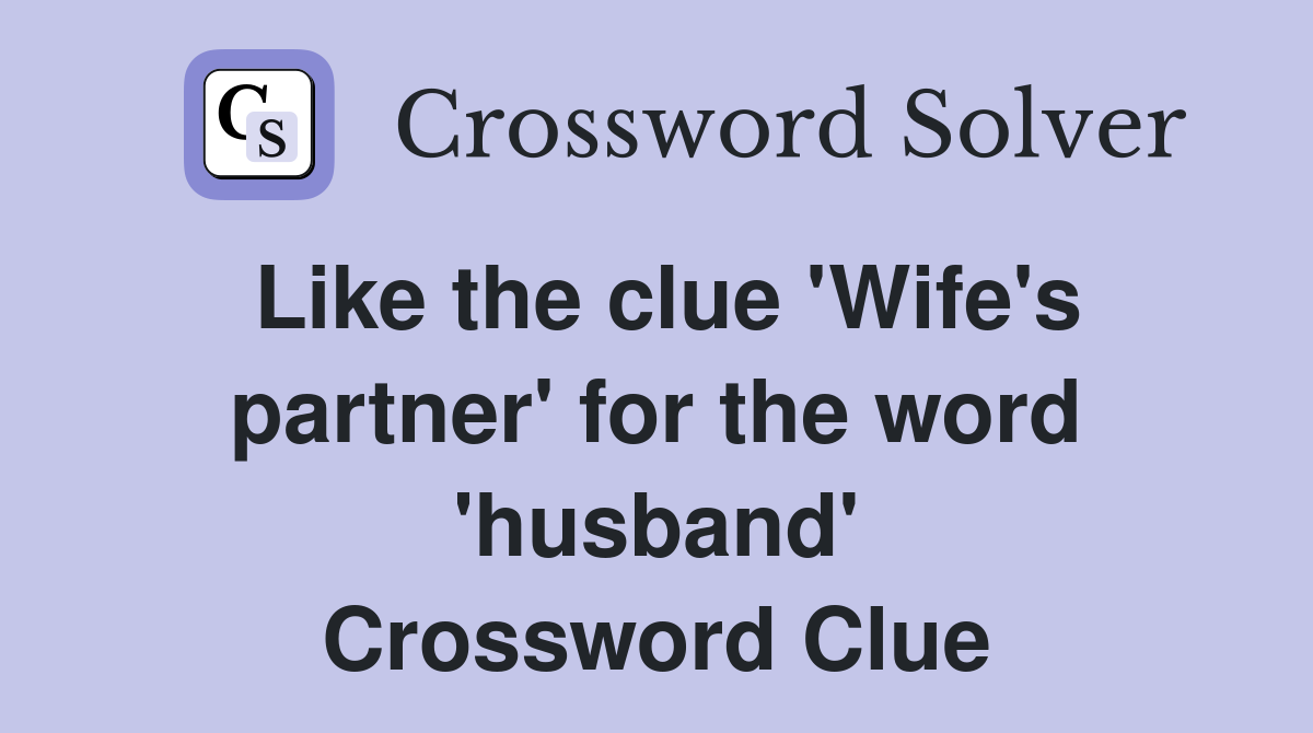 Like the clue 'Wife's partner' for the word 'husband' Crossword Clue