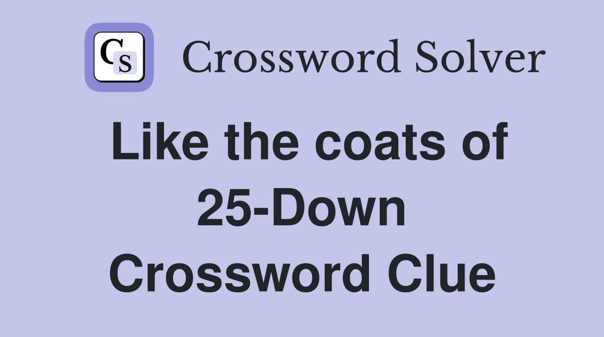 Like the coats of 25-Down Crossword Clue