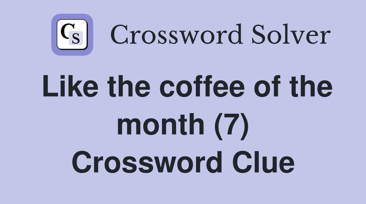 Like the coffee of the month (7) Crossword Clue
