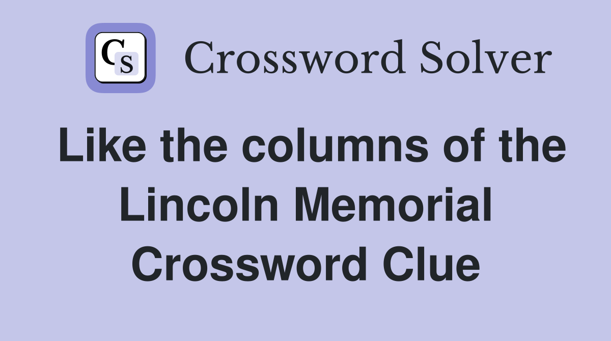 Like the columns of the Lincoln Memorial Crossword Clue