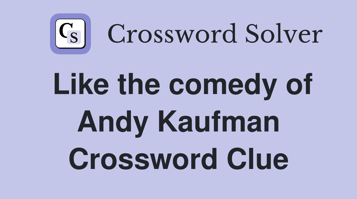Like the comedy of Andy Kaufman Crossword Clue