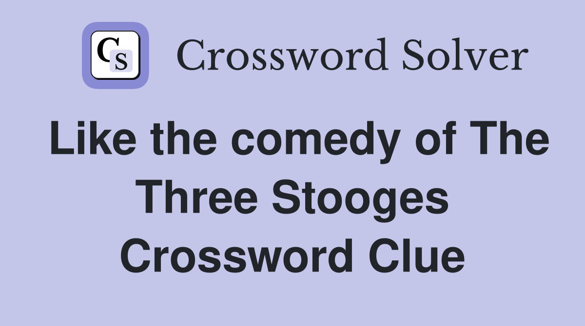 Like the comedy of The Three Stooges Crossword Clue