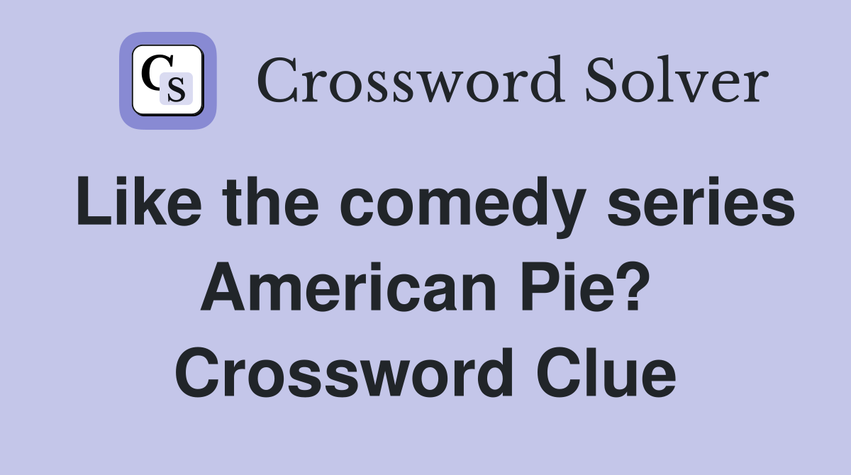 Like the comedy series American Pie? Crossword Clue