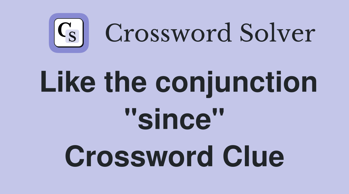 Like the conjunction "since" Crossword Clue