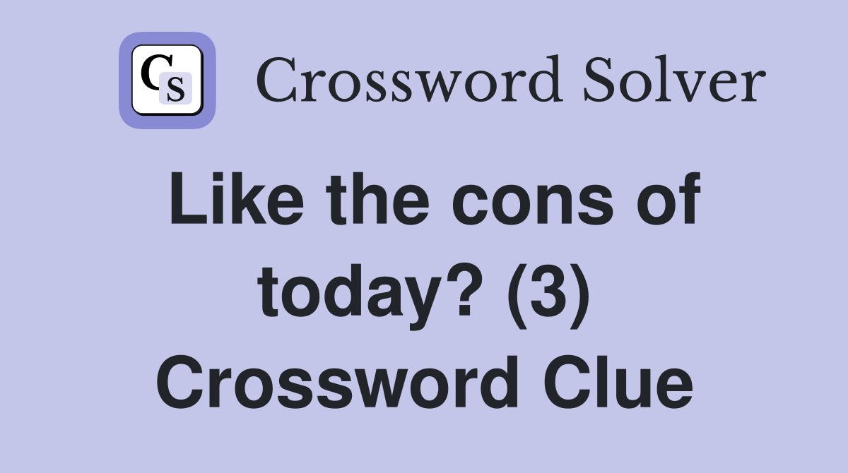 Like the cons of today? (3) Crossword Clue