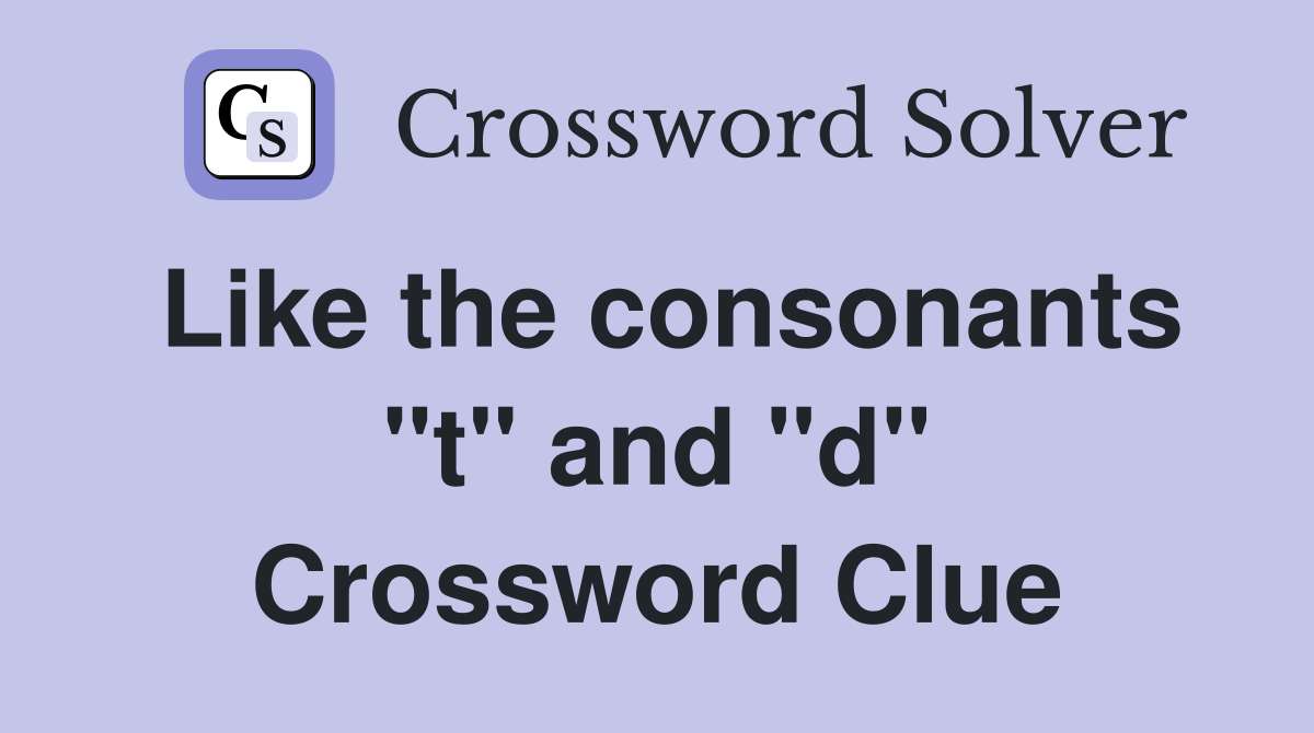 Like the consonants "t" and "d" Crossword Clue