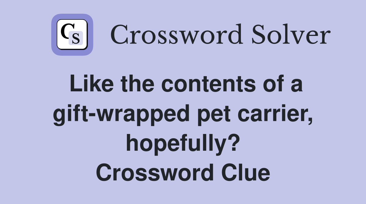 Like the contents of a gift-wrapped pet carrier, hopefully? Crossword Clue