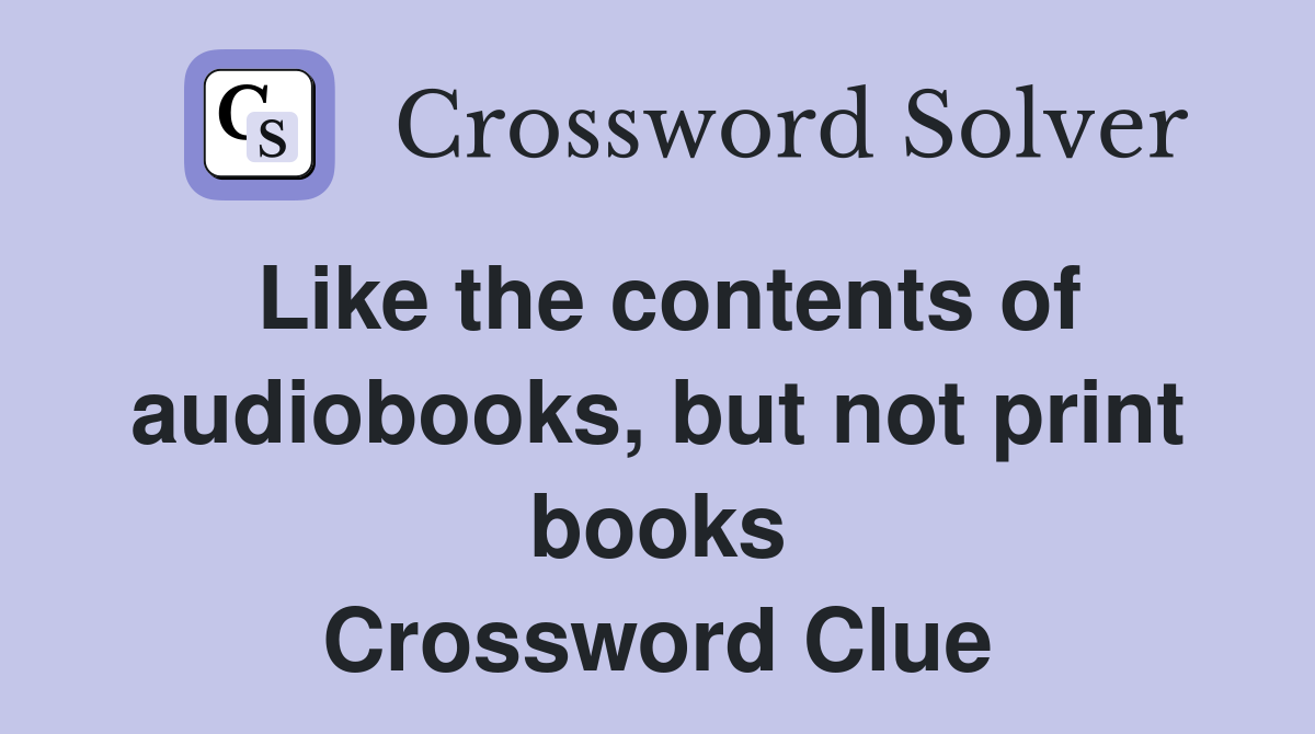 Like the contents of audiobooks, but not print books Crossword Clue