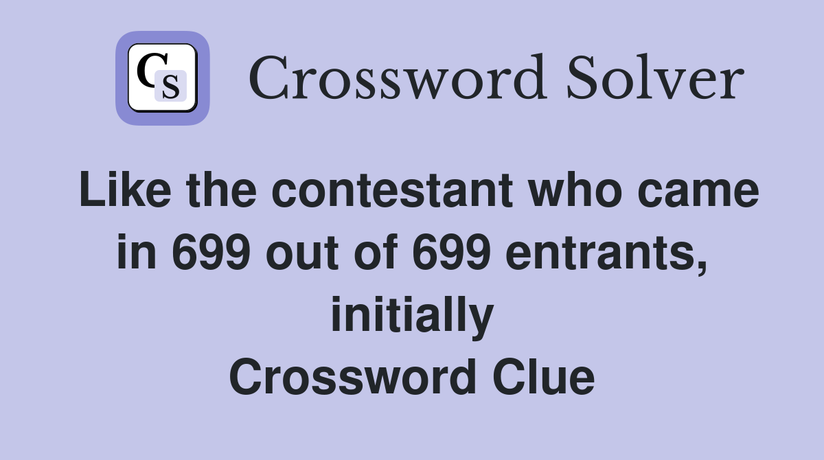 Like the contestant who came in 699 out of 699 entrants, initially Crossword Clue