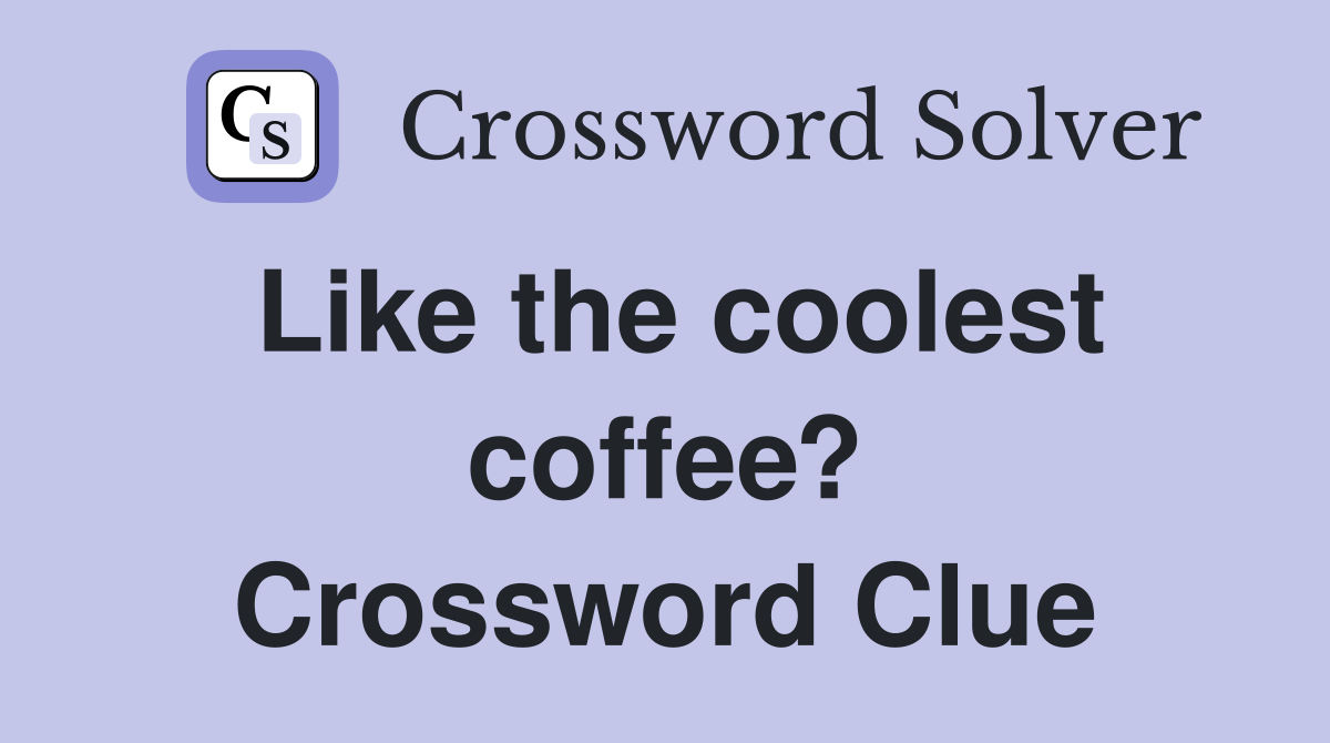 Like the coolest coffee? Crossword Clue