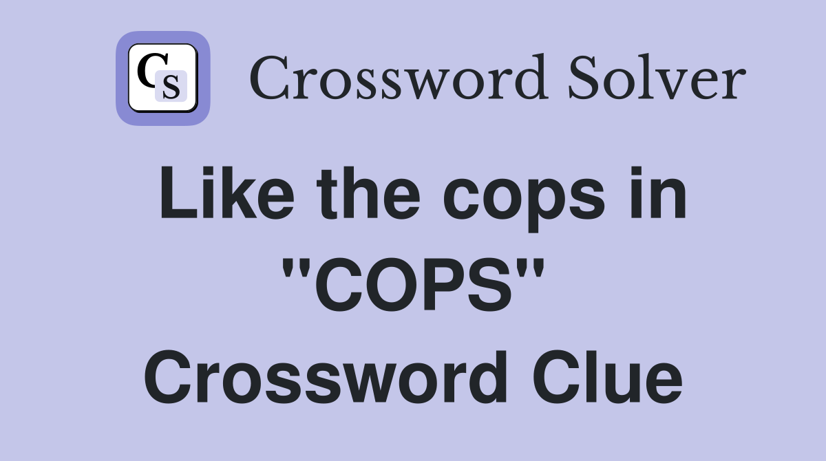 Like the cops in "COPS" Crossword Clue