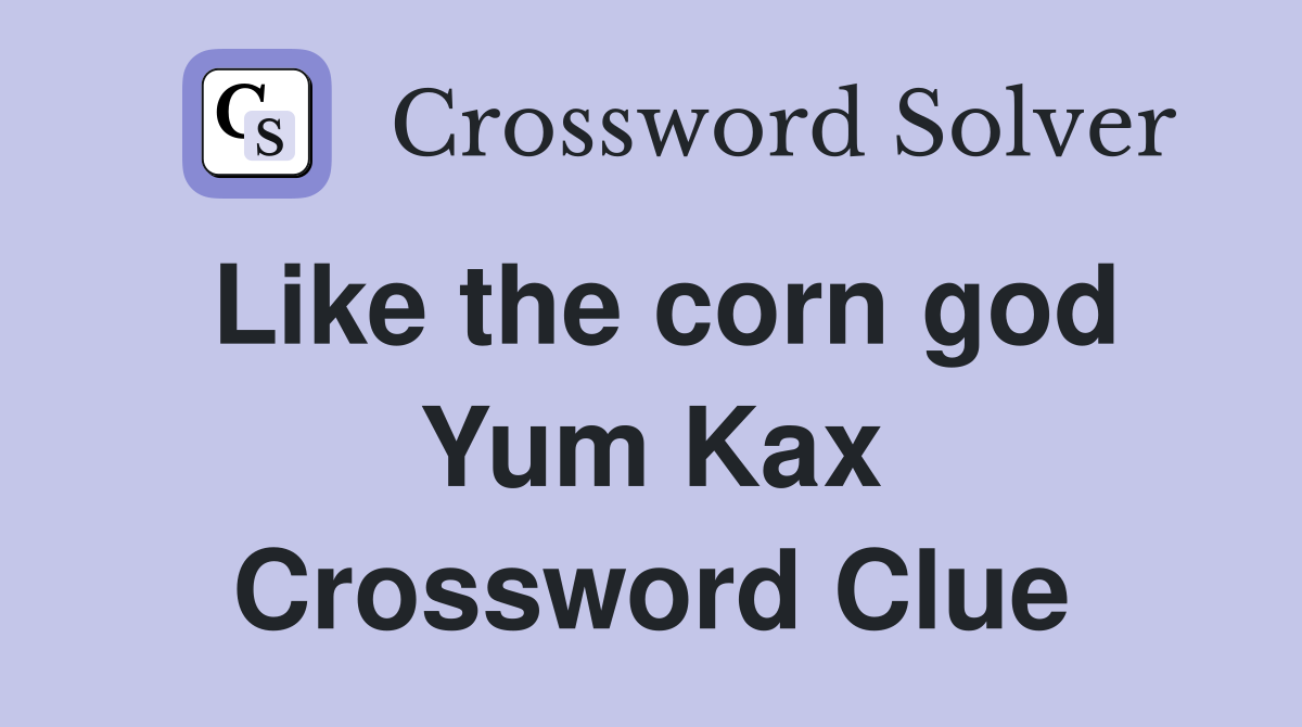 Like the corn god Yum Kax Crossword Clue