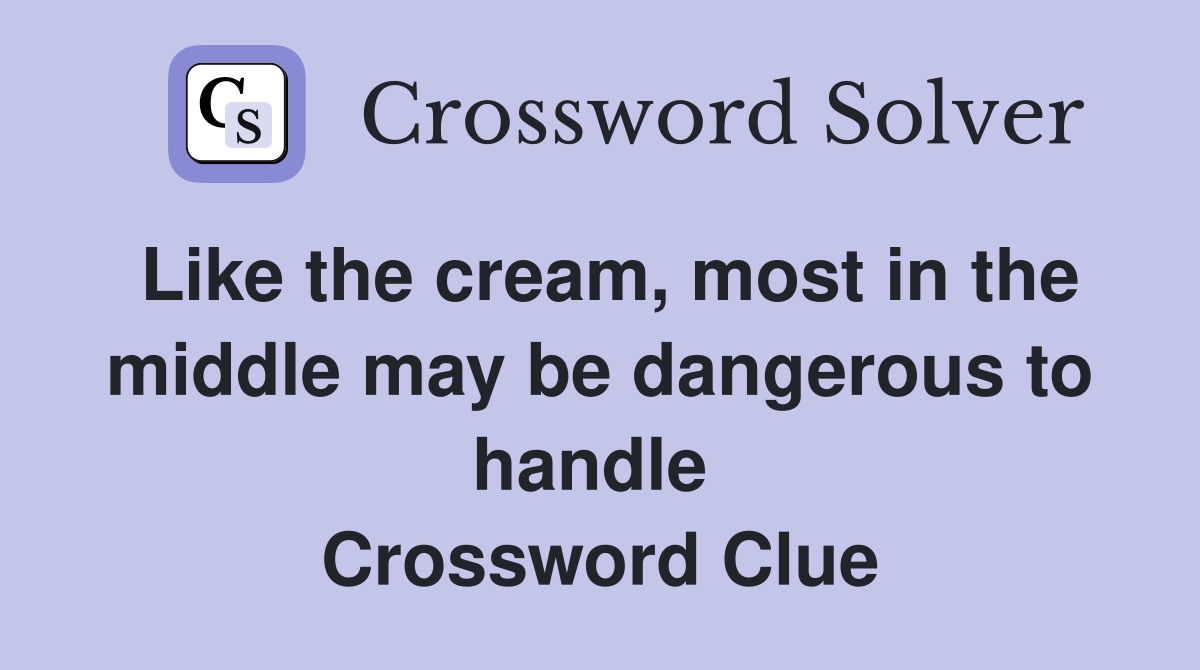 Like the cream, most in the middle may be dangerous to handle  Crossword Clue
